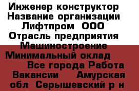 Инженер-конструктор › Название организации ­ Лифтпром, ООО › Отрасль предприятия ­ Машиностроение › Минимальный оклад ­ 30 000 - Все города Работа » Вакансии   . Амурская обл.,Серышевский р-н